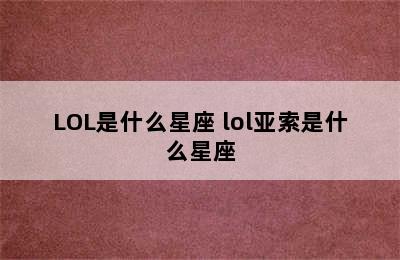 LOL是什么星座 lol亚索是什么星座